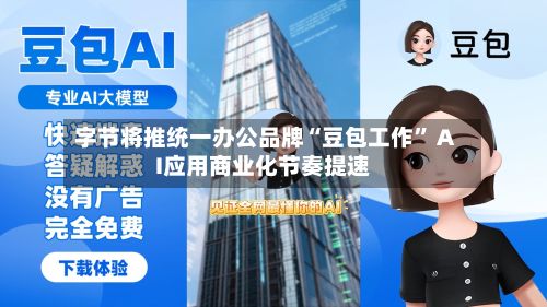 字节将推统一办公品牌“豆包工作” AI应用商业化节奏提速-第2张图片
