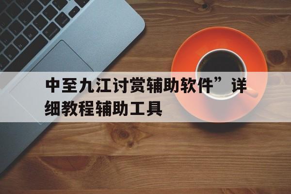 中至九江讨赏辅助软件”详细教程辅助工具的简单介绍